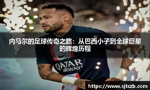 内马尔的足球传奇之路：从巴西小子到全球巨星的辉煌历程