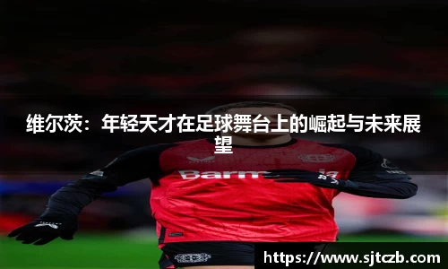 维尔茨：年轻天才在足球舞台上的崛起与未来展望