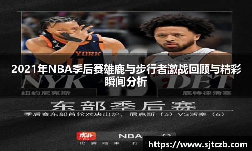 2021年NBA季后赛雄鹿与步行者激战回顾与精彩瞬间分析